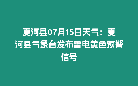 夏河縣07月15日天氣：夏河縣氣象臺(tái)發(fā)布雷電黃色預(yù)警信號(hào)