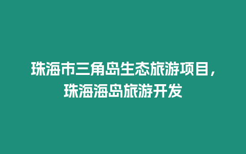 珠海市三角島生態旅游項目，珠海海島旅游開發