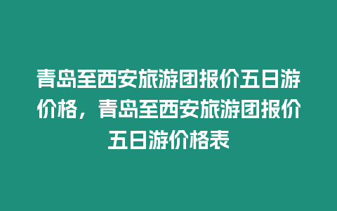 青島至西安旅游團報價五日游價格，青島至西安旅游團報價五日游價格表