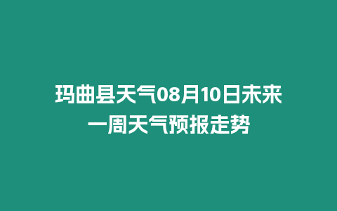 瑪曲縣天氣08月10日未來一周天氣預(yù)報(bào)走勢(shì)