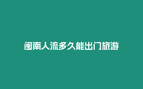 閩南人流多久能出門旅游