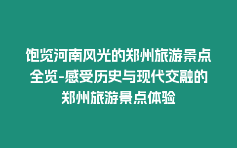 飽覽河南風光的鄭州旅游景點全覽-感受歷史與現代交融的鄭州旅游景點體驗