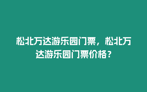 松北萬達游樂園門票，松北萬達游樂園門票價格？