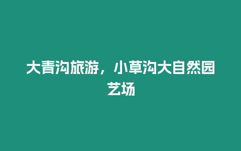 大青溝旅游，小草溝大自然園藝場