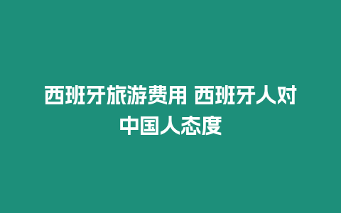 西班牙旅游費用 西班牙人對中國人態度