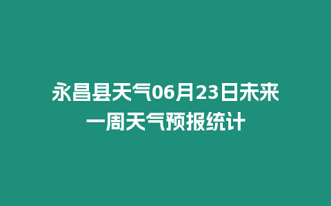 永昌縣天氣06月23日未來一周天氣預報統計