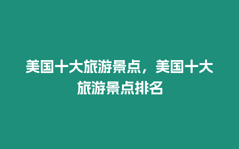 美國十大旅游景點，美國十大旅游景點排名