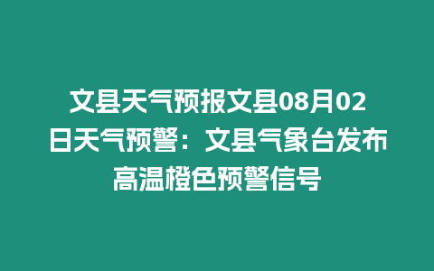 文縣天氣預報文縣08月02日天氣預警：文縣氣象臺發布高溫橙色預警信號