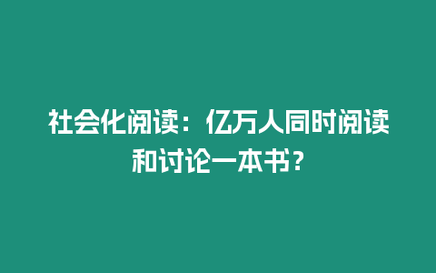 社會化閱讀：億萬人同時閱讀和討論一本書？