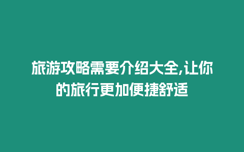 旅游攻略需要介紹大全,讓你的旅行更加便捷舒適