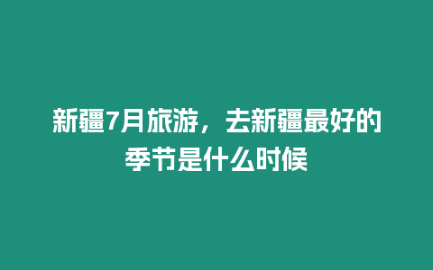 新疆7月旅游，去新疆最好的季節(jié)是什么時(shí)候