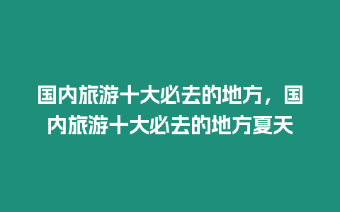 國(guó)內(nèi)旅游十大必去的地方，國(guó)內(nèi)旅游十大必去的地方夏天