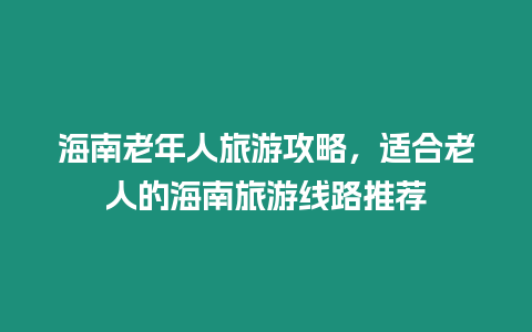 海南老年人旅游攻略，適合老人的海南旅游線路推薦