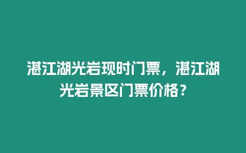 湛江湖光巖現時門票，湛江湖光巖景區門票價格？