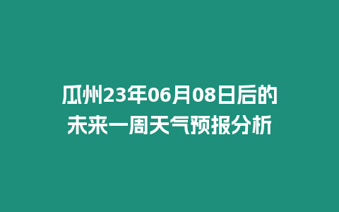 瓜州23年06月08日后的未來一周天氣預(yù)報(bào)分析