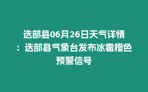 迭部縣06月26日天氣詳情：迭部縣氣象臺發布冰雹橙色預警信號