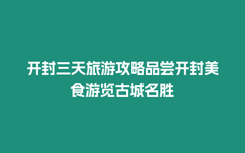 開封三天旅游攻略品嘗開封美食游覽古城名勝