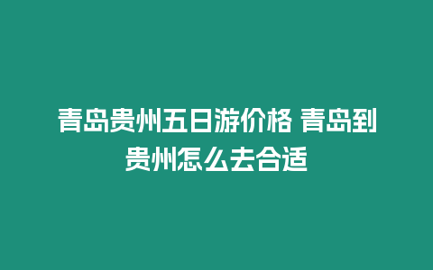 青島貴州五日游價格 青島到貴州怎么去合適