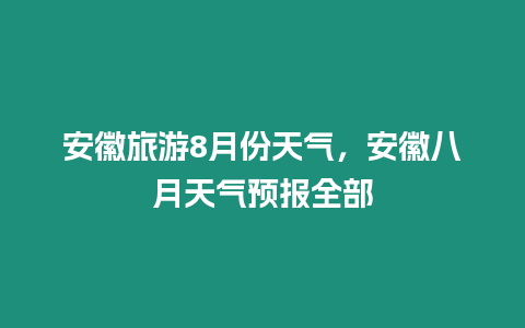 安徽旅游8月份天氣，安徽八月天氣預報全部