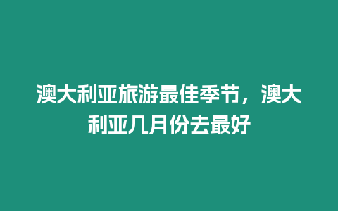 澳大利亞旅游最佳季節(jié)，澳大利亞幾月份去最好