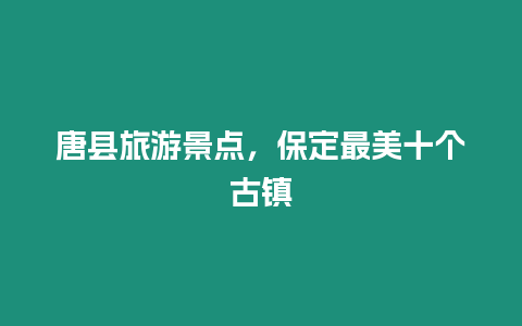 唐縣旅游景點，保定最美十個古鎮