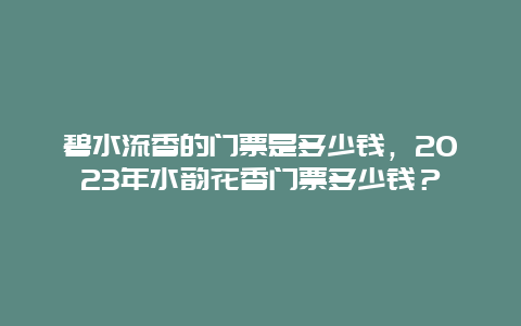 碧水流香的門票是多少錢，2024年水韻花香門票多少錢？