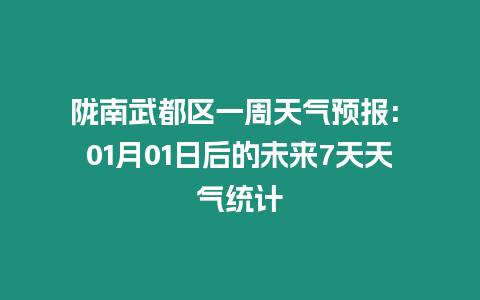 隴南武都區一周天氣預報: 01月01日后的未來7天天氣統計