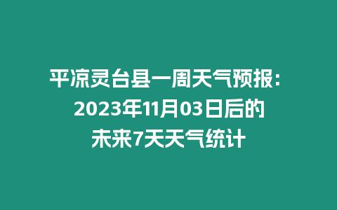 平?jīng)鲮`臺(tái)縣一周天氣預(yù)報(bào): 2023年11月03日后的未來7天天氣統(tǒng)計(jì)