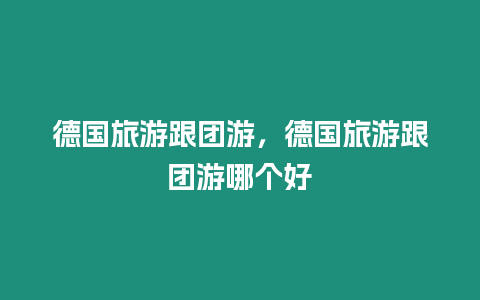 德國旅游跟團(tuán)游，德國旅游跟團(tuán)游哪個(gè)好