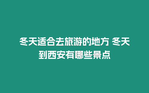 冬天適合去旅游的地方 冬天到西安有哪些景點(diǎn)