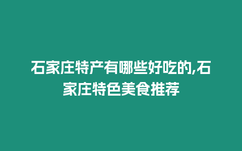 石家莊特產有哪些好吃的,石家莊特色美食推薦