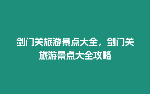 劍門關旅游景點大全，劍門關旅游景點大全攻略