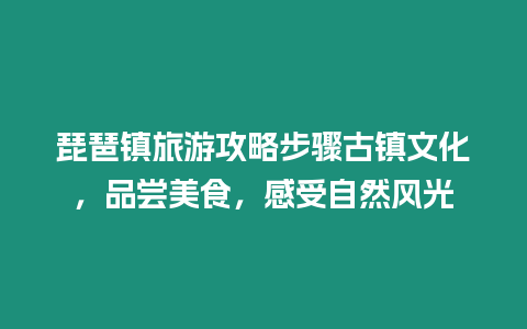 琵琶鎮旅游攻略步驟古鎮文化，品嘗美食，感受自然風光