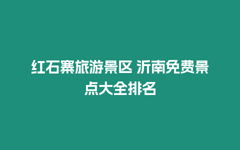 紅石寨旅游景區(qū) 沂南免費(fèi)景點(diǎn)大全排名