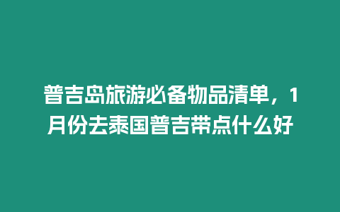 普吉島旅游必備物品清單，1月份去泰國普吉帶點什么好