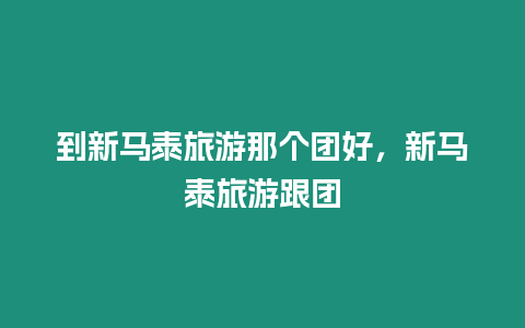 到新馬泰旅游那個團好，新馬泰旅游跟團