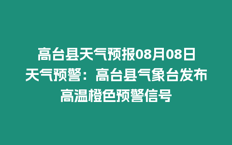 高臺(tái)縣天氣預(yù)報(bào)08月08日天氣預(yù)警：高臺(tái)縣氣象臺(tái)發(fā)布高溫橙色預(yù)警信號(hào)