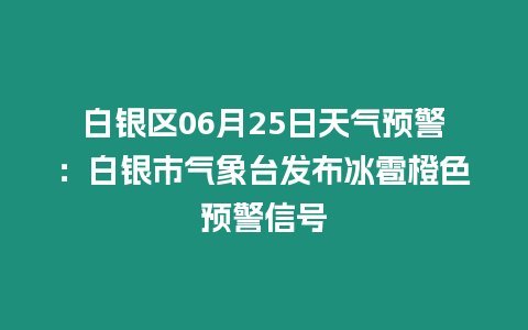 白銀區(qū)06月25日天氣預(yù)警：白銀市氣象臺(tái)發(fā)布冰雹橙色預(yù)警信號(hào)