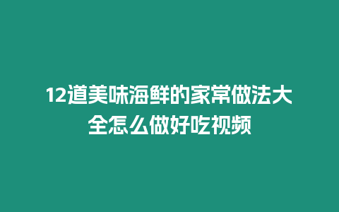 12道美味海鮮的家常做法大全怎么做好吃視頻