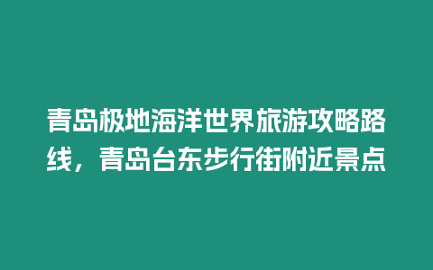 青島極地海洋世界旅游攻略路線，青島臺東步行街附近景點