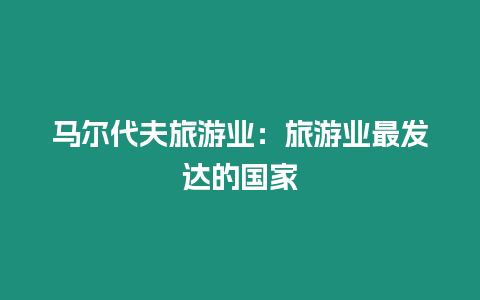 馬爾代夫旅游業：旅游業最發達的國家