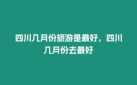 四川幾月份旅游是最好，四川幾月份去最好