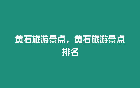 黃石旅游景點，黃石旅游景點排名