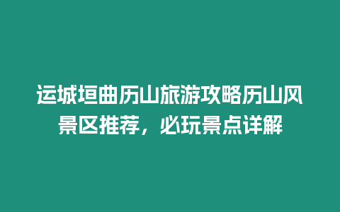 運城垣曲歷山旅游攻略歷山風景區推薦，必玩景點詳解