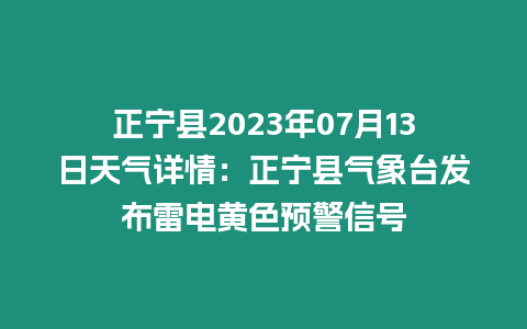 正寧縣2023年07月13日天氣詳情：正寧縣氣象臺發(fā)布雷電黃色預(yù)警信號