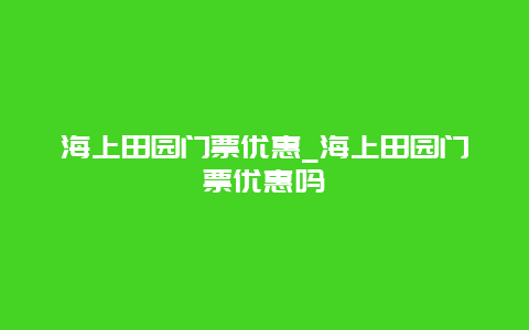 海上田園門票優(yōu)惠_海上田園門票優(yōu)惠嗎