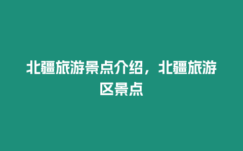 北疆旅游景點介紹，北疆旅游區景點