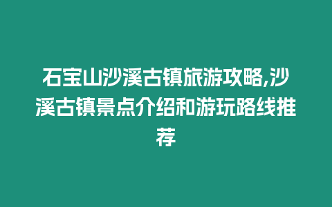 石寶山沙溪古鎮旅游攻略,沙溪古鎮景點介紹和游玩路線推薦