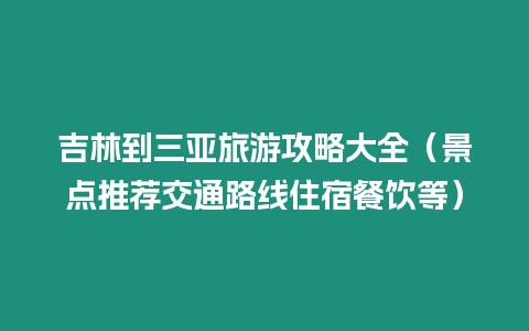 吉林到三亞旅游攻略大全（景點推薦交通路線住宿餐飲等）