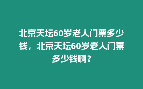 北京天壇60歲老人門票多少錢，北京天壇60歲老人門票多少錢啊？